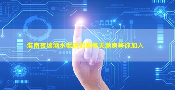 淮南夜场酒水促销招聘每天满房等你加入